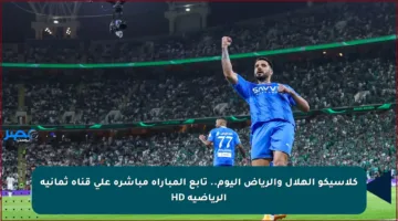 كلاسيكو الهلال والرياض اليوم.. تابع المباراة مباشرة على قناة ثمانية الرياضية HD